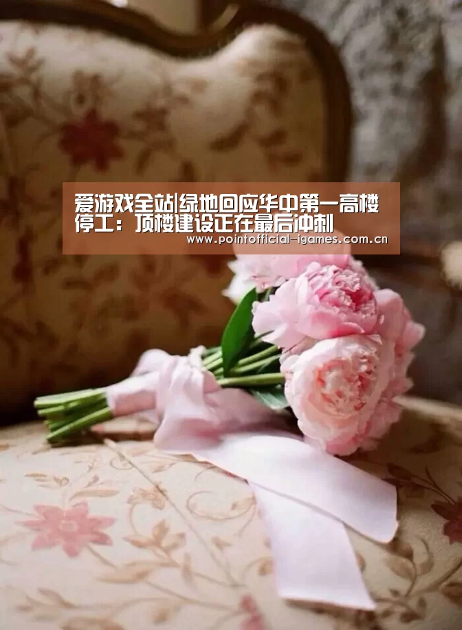 爱游戏全站|绿地回应华中第一高楼停工:顶楼建设正在最后冲刺(图3) 爱游戏下载